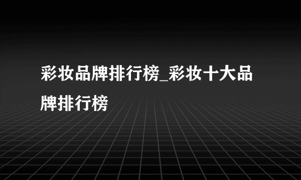 彩妆品牌排行榜_彩妆十大品牌排行榜