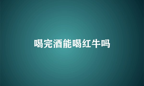 喝完酒能喝红牛吗