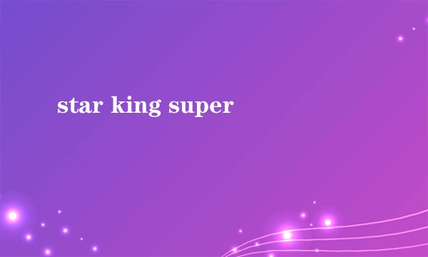 star king super