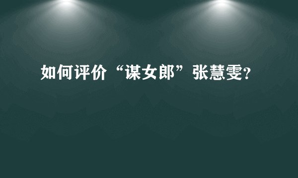 如何评价“谋女郎”张慧雯?