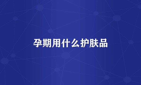孕期用什么护肤品