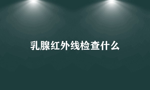 乳腺红外线检查什么