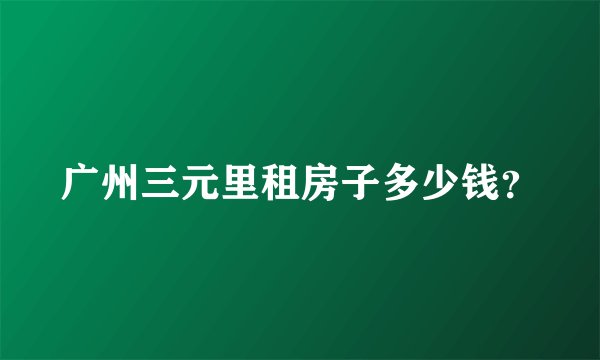 广州三元里租房子多少钱？