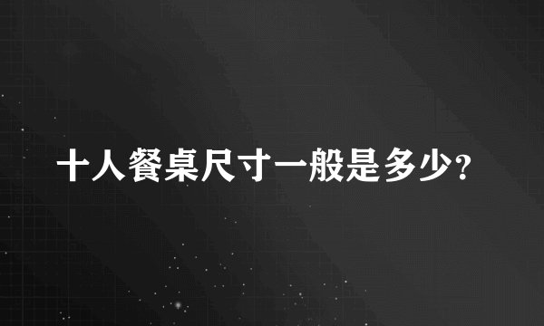 十人餐桌尺寸一般是多少？