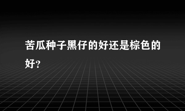 苦瓜种子黑仔的好还是棕色的好？