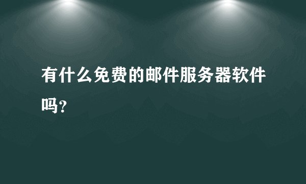 有什么免费的邮件服务器软件吗？