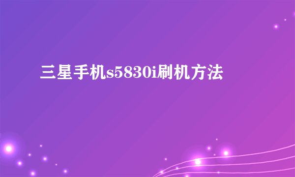 三星手机s5830i刷机方法