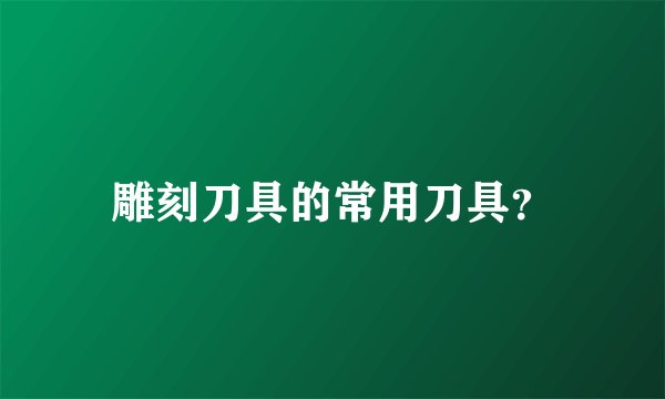 雕刻刀具的常用刀具？