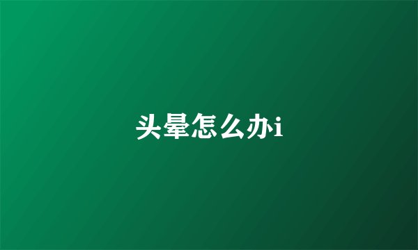 头晕怎么办i