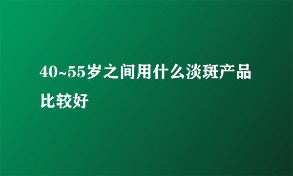 40~55岁之间用什么淡斑产品比较好
