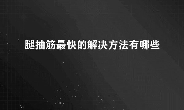 腿抽筋最快的解决方法有哪些