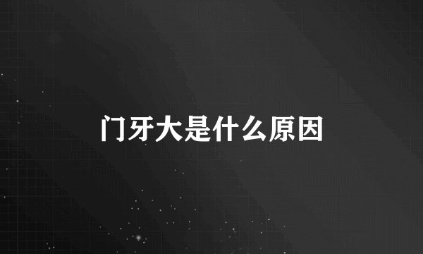 门牙大是什么原因