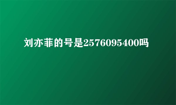 刘亦菲的号是2576095400吗