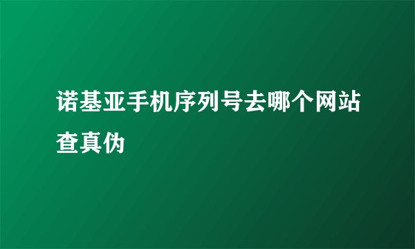 诺基亚手机序列号去哪个网站查真伪