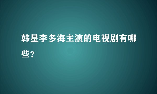 韩星李多海主演的电视剧有哪些？