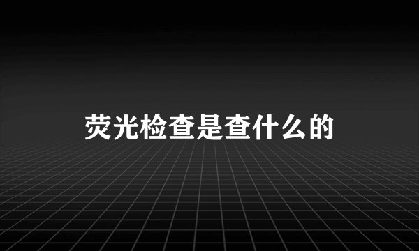荧光检查是查什么的