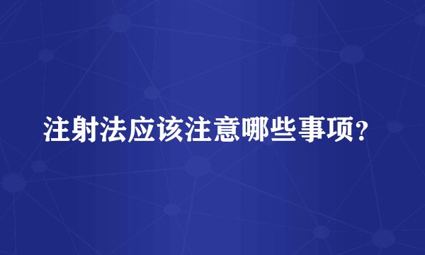 注射法应该注意哪些事项？
