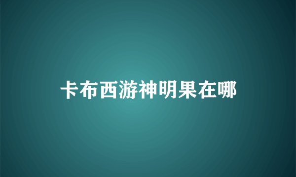 卡布西游神明果在哪