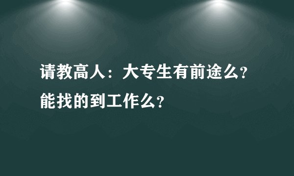 请教高人:大专生有前途么?能找的到工作么?