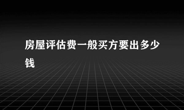 房屋评估费一般买方要出多少钱