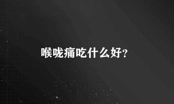 喉咙痛吃什么好?