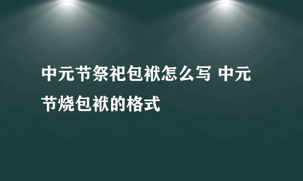 中元节祭祀包袱怎么写 中元节烧包袱的格式
