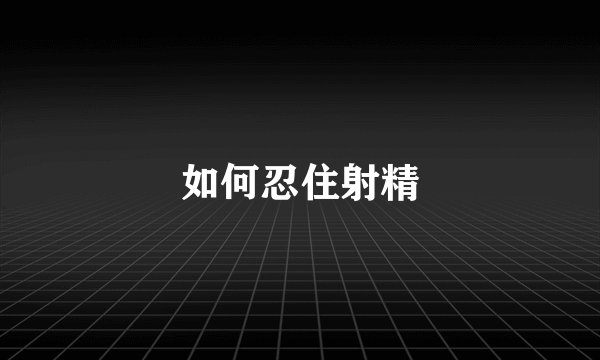 如何忍住射精