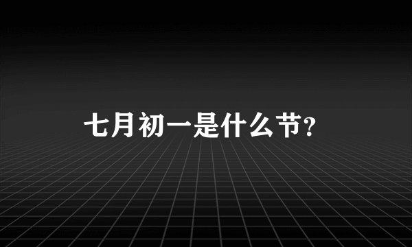 七月初一是什么节?