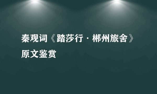 秦观词《踏莎行·郴州旅舍》原文鉴赏