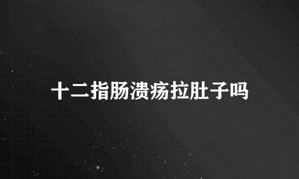 十二指肠溃疡拉肚子吗