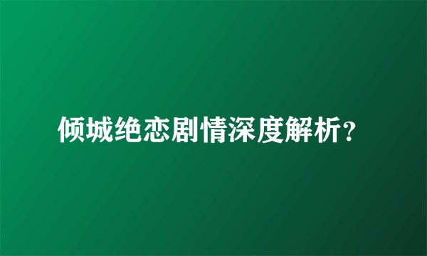 倾城绝恋剧情深度解析？