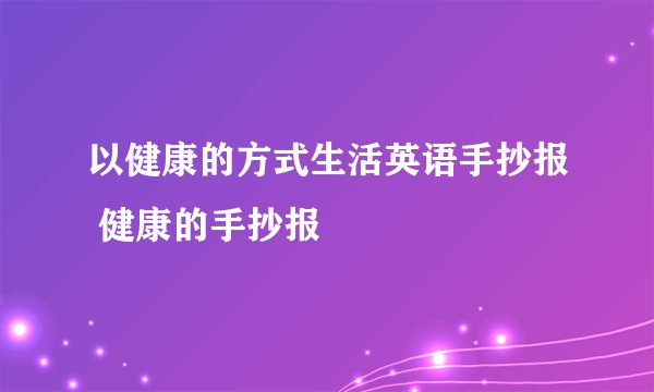 以健康的方式生活英语手抄报 健康的手抄报
