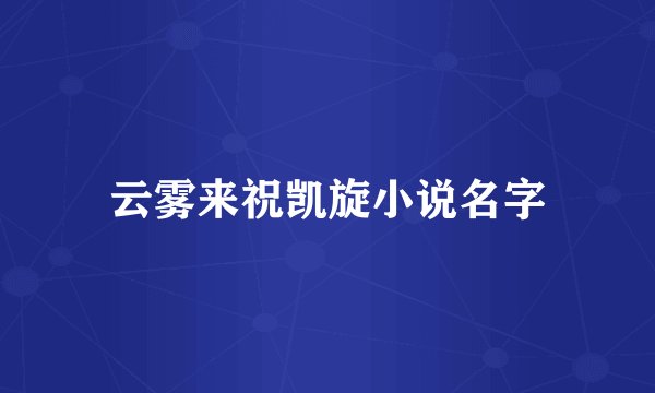 云雾来祝凯旋小说名字