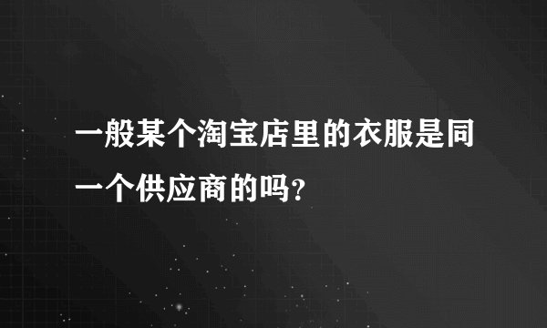 一般某个淘宝店里的衣服是同一个供应商的吗?