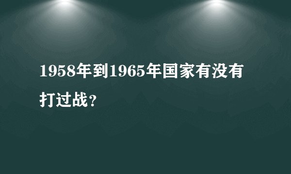 1958年到1965年国家有没有打过战？
