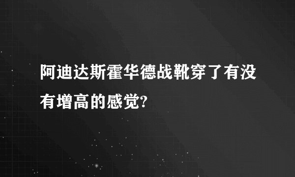 阿迪达斯霍华德战靴穿了有没有增高的感觉?