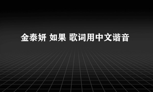 金泰妍 如果 歌词用中文谐音