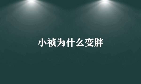 小祯为什么变胖