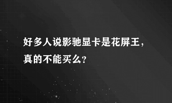 好多人说影驰显卡是花屏王，真的不能买么？