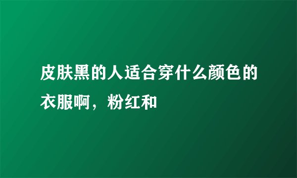 皮肤黑的人适合穿什么颜色的衣服啊，粉红和