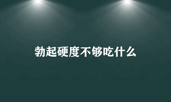 勃起硬度不够吃什么