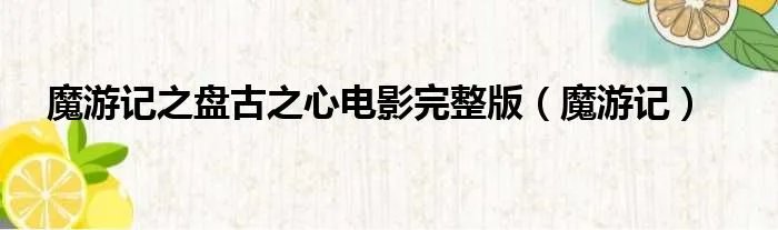魔游记之盘古之心电影完整版(魔游记)