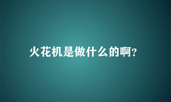 火花机是做什么的啊？