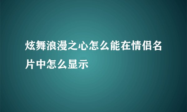 炫舞浪漫之心怎么能在情侣名片中怎么显示