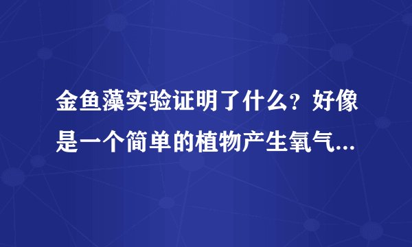 金鱼藻实验证明了什么?好像是一个简单的植物产生氧气实验。你知道吗