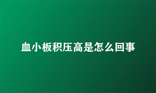 血小板积压高是怎么回事