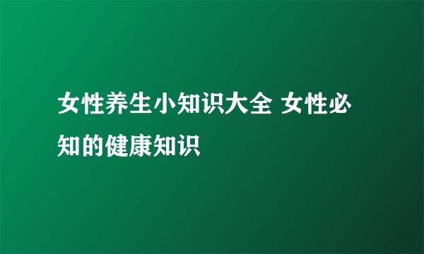 女性养生小知识大全 女性必知的健康知识