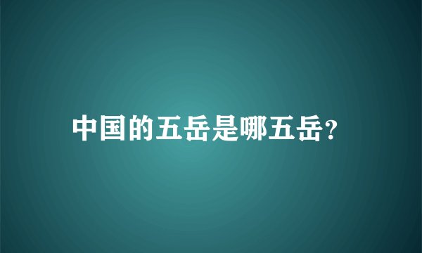 中国的五岳是哪五岳？