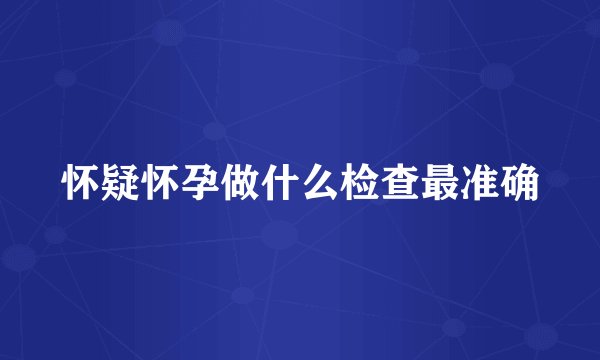 怀疑怀孕做什么检查最准确
