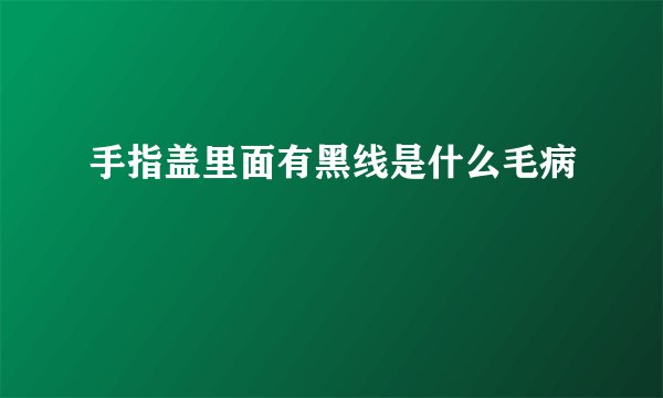 手指盖里面有黑线是什么毛病
